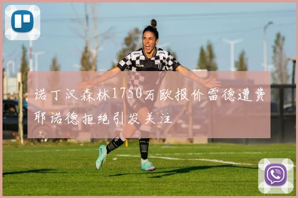 诺丁汉森林1750万欧报价雷德遭费耶诺德拒绝引发关注