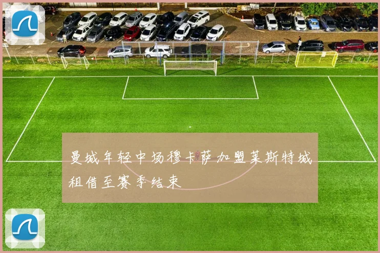 曼城年轻中场穆卡萨加盟莱斯特城租借至赛季结束
