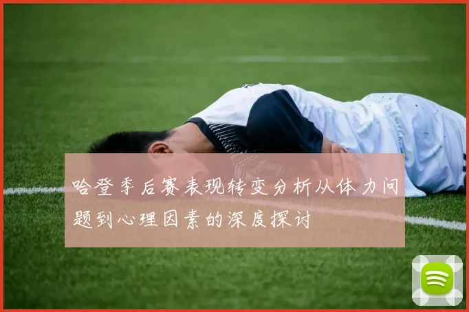 哈登季后赛表现转变分析从体力问题到心理因素的深度探讨