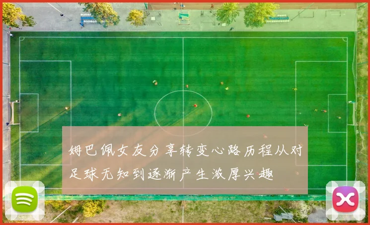 姆巴佩女友分享转变心路历程从对足球无知到逐渐产生浓厚兴趣
