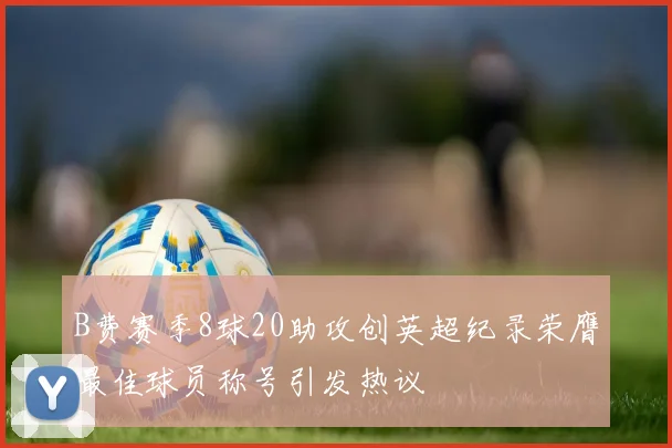 B费赛季8球20助攻创英超纪录荣膺最佳球员称号引发热议