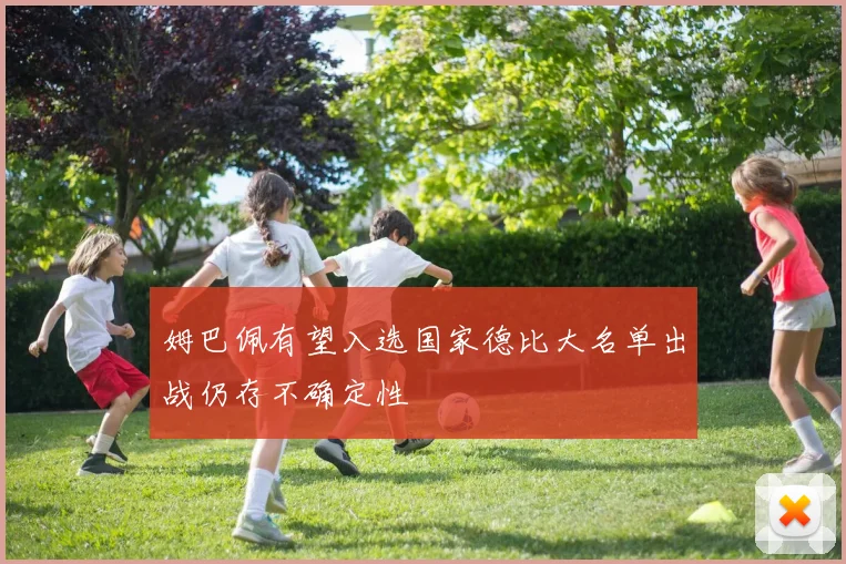 姆巴佩有望入选国家德比大名单出战仍存不确定性