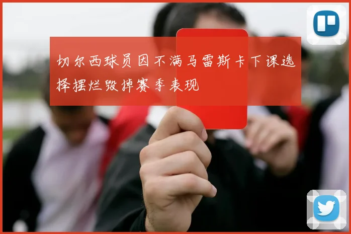 切尔西球员因不满马雷斯卡下课选择摆烂毁掉赛季表现