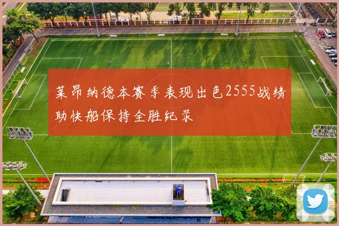 莱昂纳德本赛季表现出色2555战绩助快船保持全胜纪录