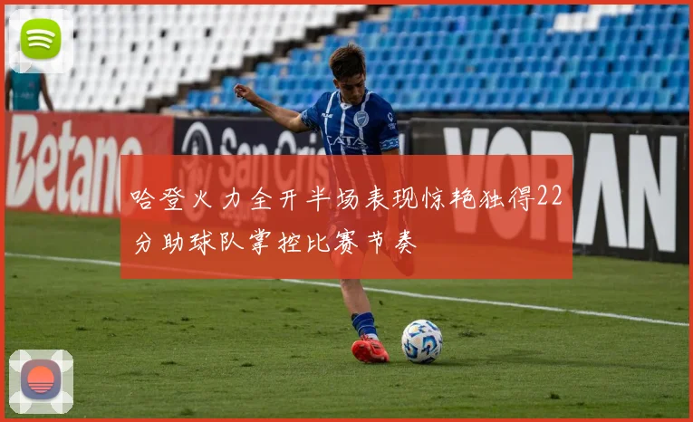 哈登火力全开半场表现惊艳独得22分助球队掌控比赛节奏