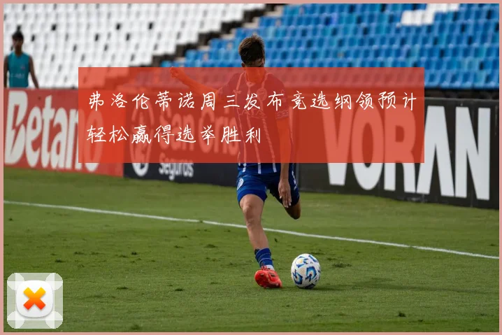 弗洛伦蒂诺周三发布竞选纲领预计轻松赢得选举胜利