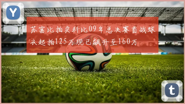 苏富比拍卖科比09年总决赛首战球衣起拍125万现已飙升至160万