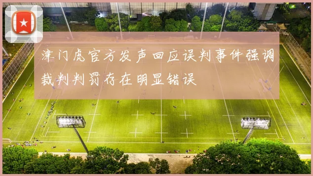 津门虎官方发声回应误判事件强调裁判判罚存在明显错误