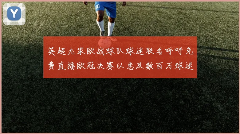 英超九家欧战球队球迷联名呼吁免费直播欧冠决赛以惠及数百万球迷